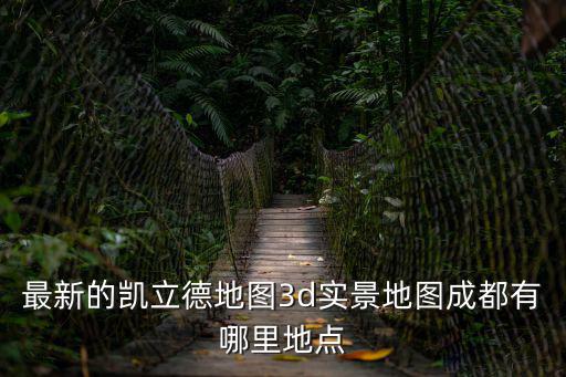 最新的凱立德地圖3d實景地圖成都有哪里地點