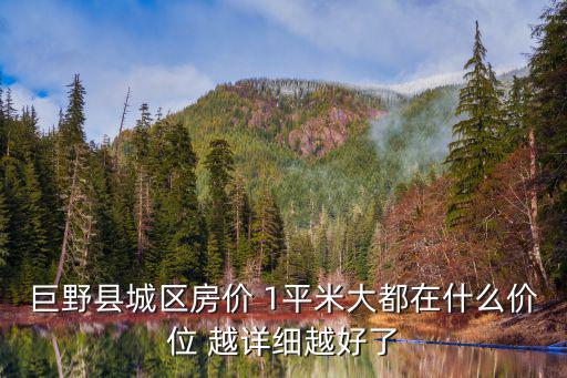 巨野縣城區(qū)房?jī)r(jià) 1平米大都在什么價(jià)位 越詳細(xì)越好了