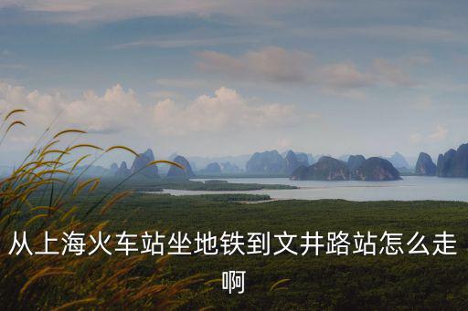 從上海火車站坐地鐵到文井路站怎么走啊