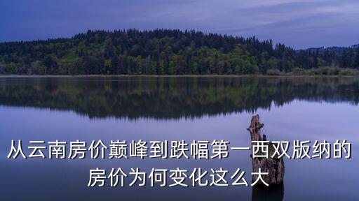 從云南房價巔峰到跌幅第一西雙版納的房價為何變化這么大