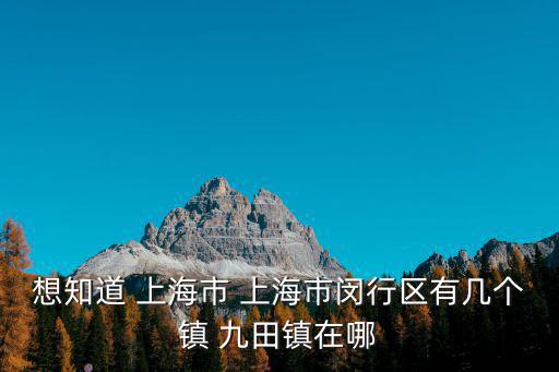 想知道 上海市 上海市閔行區(qū)有幾個(gè)鎮(zhèn) 九田鎮(zhèn)在哪
