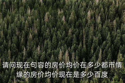 請問現在句容的房價均價在多少都市情緣的房價均價現在是多少百度