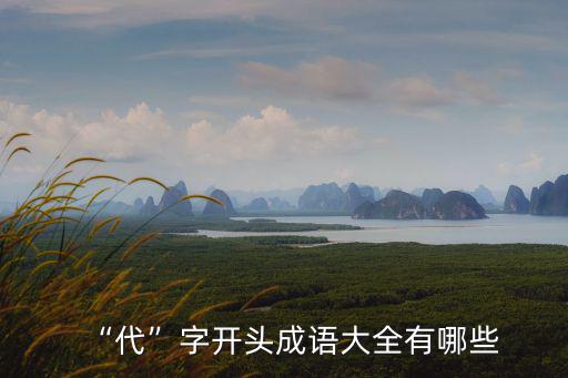 “代”字開頭成語大全有哪些
