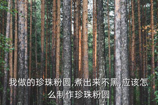 我做的珍珠粉圓,煮出來不黑,應該怎么制作珍珠粉圓