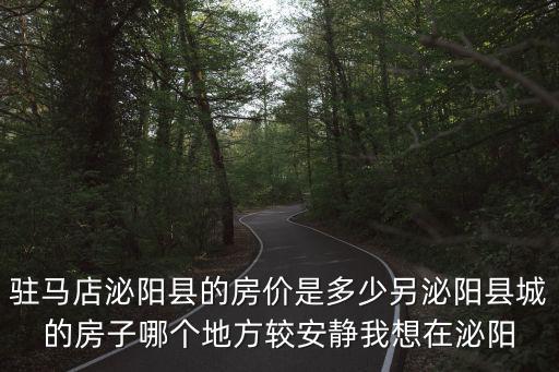 駐馬店泌陽縣的房價是多少另泌陽縣城的房子哪個地方較安靜我想在泌陽