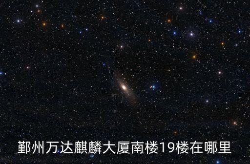 鄞州萬達麒麟大廈南樓19樓在哪里