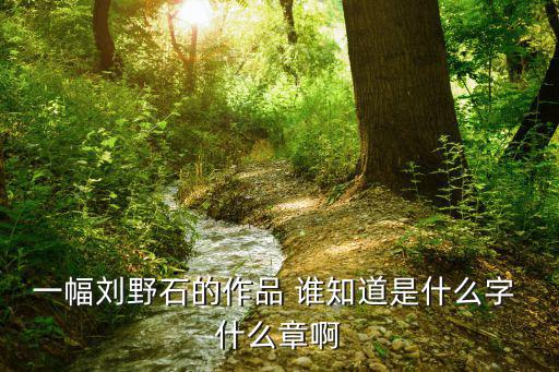 一幅劉野石的作品 誰(shuí)知道是什么字 什么章啊