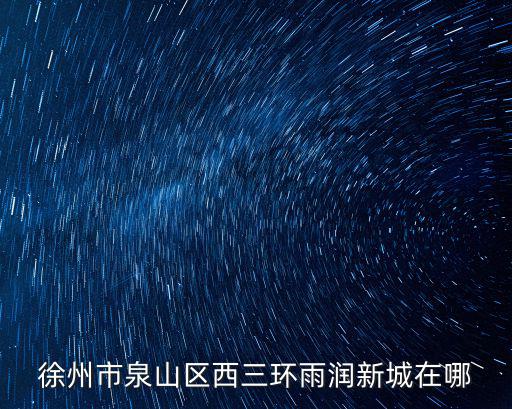 徐州市泉山區(qū)西三環(huán)雨潤新城在哪