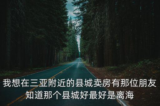 三亞哪個縣城房價低點，三亞一帶最便宜的房子哪里有縣城小鎮都行