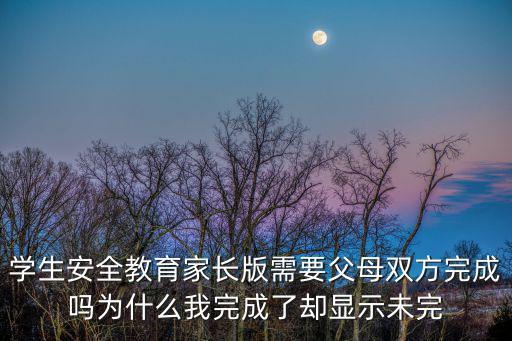 成都市安全教育平臺學生版，學生安全教育家長版需要父母雙方完成嗎為什么我完成了卻顯示未完