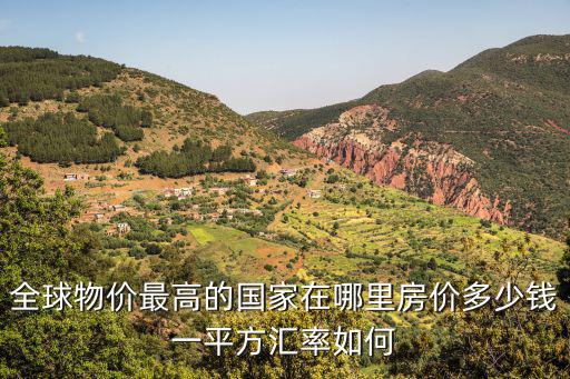比利時(shí)房?jī)r(jià)如何，全球物價(jià)最高的國(guó)家在哪里房?jī)r(jià)多少錢一平方匯率如何