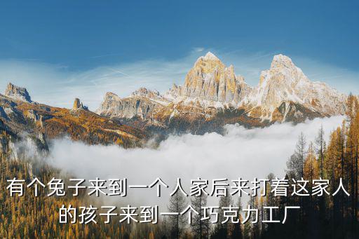 上海市商貿旅游學校巧克力工廠，有個兔子來到一個人家后來打著這家人的孩子來到一個巧克力工廠