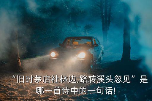 “舊時(shí)茅店社林邊,路轉(zhuǎn)溪頭忽見”是哪一首詩(shī)中的一句話!