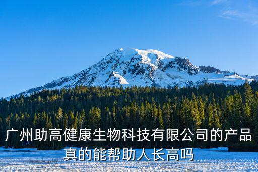 廣州助高公司什么抓走的，廣州助高健康生物科技有限公司的產(chǎn)品真的能幫助人長高嗎
