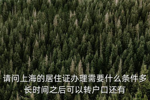 居住證落戶上海條件，請問上海的居住證辦理需要什么條件多長時間之后可以轉戶口還有