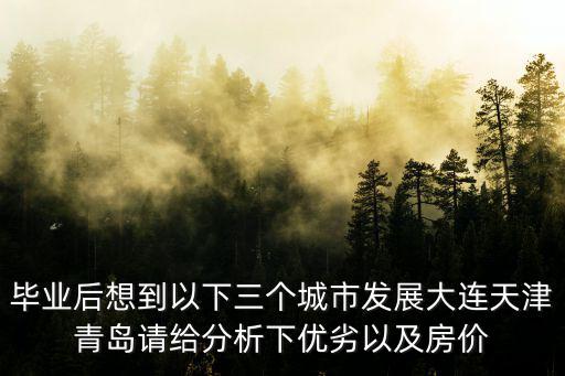 畢業后想到以下三個城市發展大連天津青島請給分析下優劣以及房價