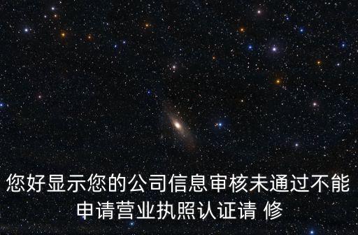 您好顯示您的公司信息審核未通過不能申請營業(yè)執(zhí)照認證請 修