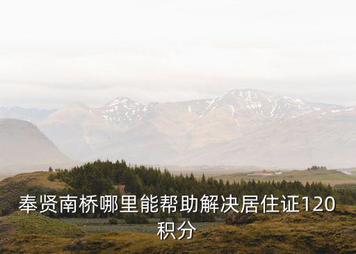奉賢南橋哪里能幫助解決居住證120積分