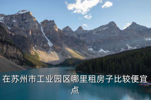 在蘇州市工業(yè)園區(qū)哪里租房子比較便宜點(diǎn)