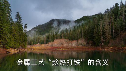 金屬工藝“趁熱打鐵”的含義