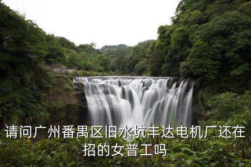 請問廣州番禺區(qū)舊水坑豐達電機廠還在招的女普工嗎