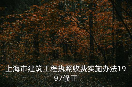 上海市建設工程造價服務計費標準，上海市建筑工程執照收費實施辦法1997修正