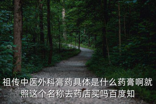 祖?zhèn)髦嗅t(yī)外科膏藥具體是什么藥膏啊就照這個名稱去藥店買嗎百度知
