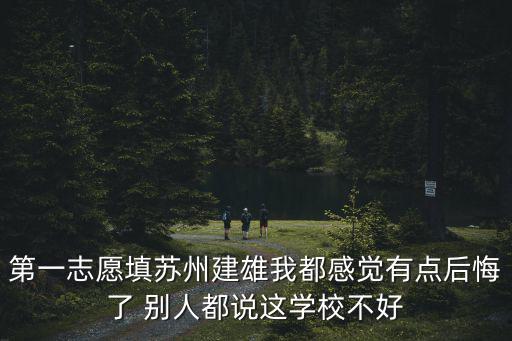第一志愿填蘇州建雄我都感覺有點(diǎn)后悔了 別人都說這學(xué)校不好