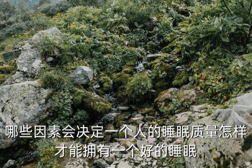 哪些因素會決定一個人的睡眠質(zhì)量怎樣才能擁有一個好的睡眠