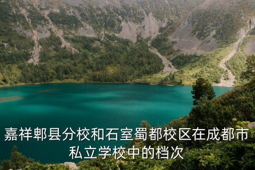 嘉祥郫縣分校和石室蜀都校區在成都市私立學校中的檔次