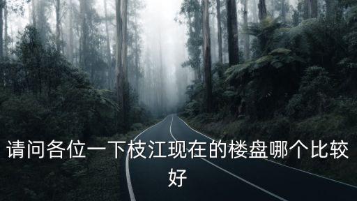 請問各位一下枝江現(xiàn)在的樓盤哪個比較好