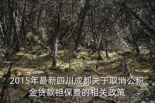 2015年最新四川成都關(guān)于取消公積金貸款擔保費的相關(guān)政策