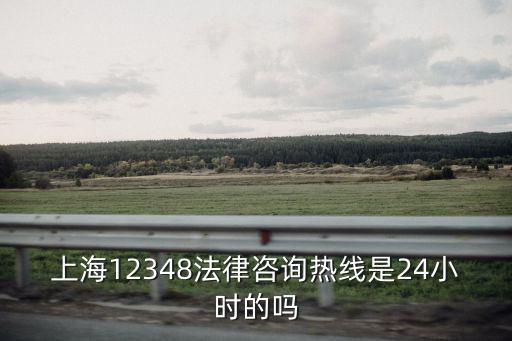 上海12348法律咨詢熱線是24小時(shí)的嗎