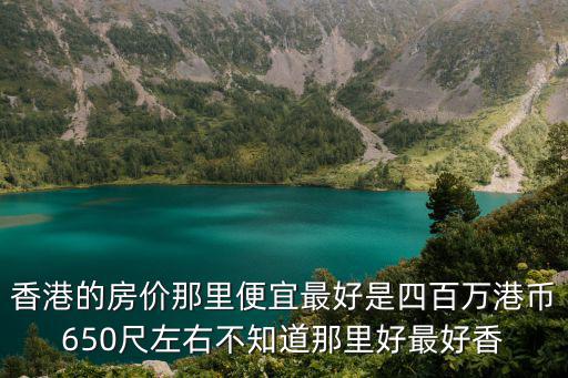 香港哪個地區(qū)房價低，香港最便宜的房價在哪里呢