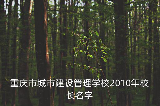 重慶市城市建設管理學校2010年校長名字