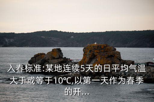 入春標準:某地連續5天的日平均氣溫大于或等于10℃,以第一天作為春季的開...