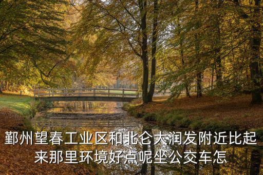 鄞州望春工業(yè)區(qū)和北侖大潤發(fā)附近比起來那里環(huán)境好點呢坐公交車怎