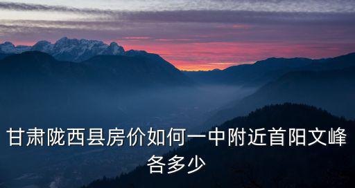甘肅哪個縣的房價最好的，甘肅臨洮房價為什么那么高