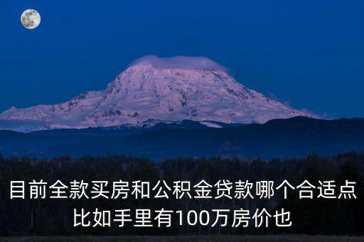 目前全款買房和公積金貸款哪個合適點(diǎn)比如手里有100萬房價也