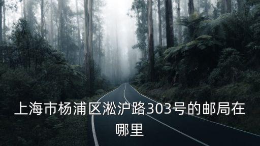 上海市楊浦區淞滬路303號的郵局在哪里