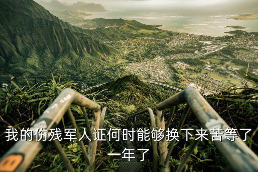 我的傷殘軍人證何時能夠換下來苦等了一年了