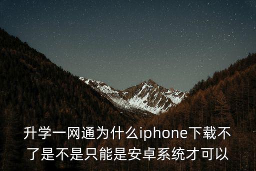一網通app下載安卓，升學一網通為什么iphone下載不了是不是只能是安卓系統才可以