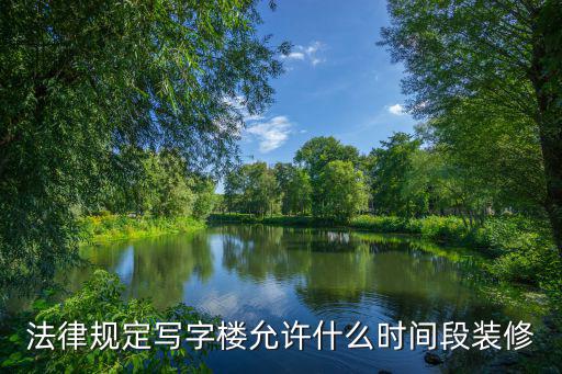 寫字樓裝修時間規定，寫字樓裝修施工時間一般是多少