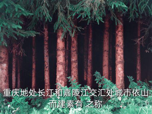 重慶地處長(zhǎng)江和嘉陵江交匯處城市依山而建素有 之稱