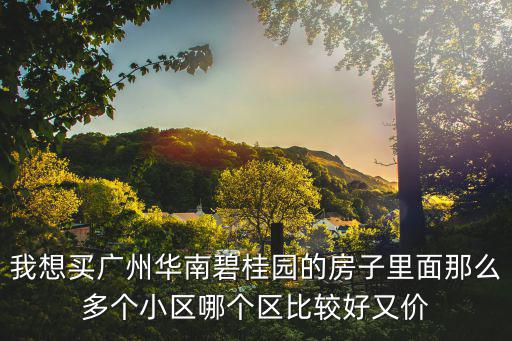 我想買廣州華南碧桂園的房子里面那么多個小區哪個區比較好又價