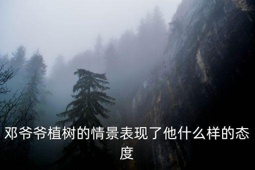 鄧爺爺植樹的情景表現了他什么樣的態度
