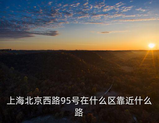 上海北京西路95號在什么區靠近什么路