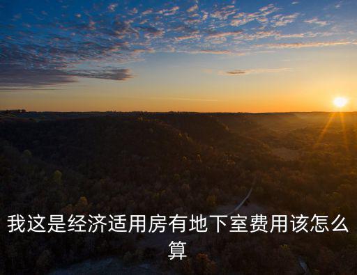 我這是經(jīng)濟(jì)適用房有地下室費(fèi)用該怎么算