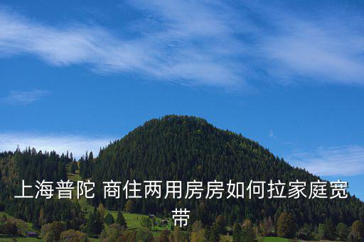 上海普陀 商住兩用房房如何拉家庭寬帶