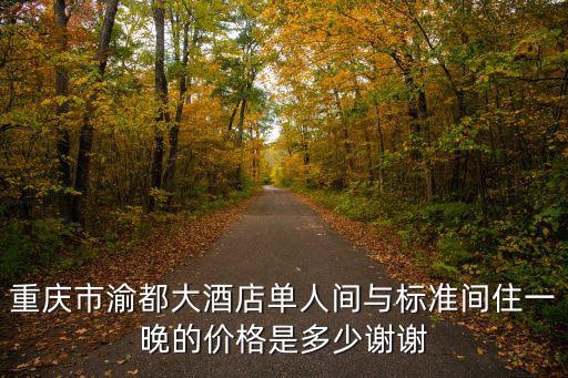重慶市渝都大酒店單人間與標準間住一晚的價格是多少謝謝